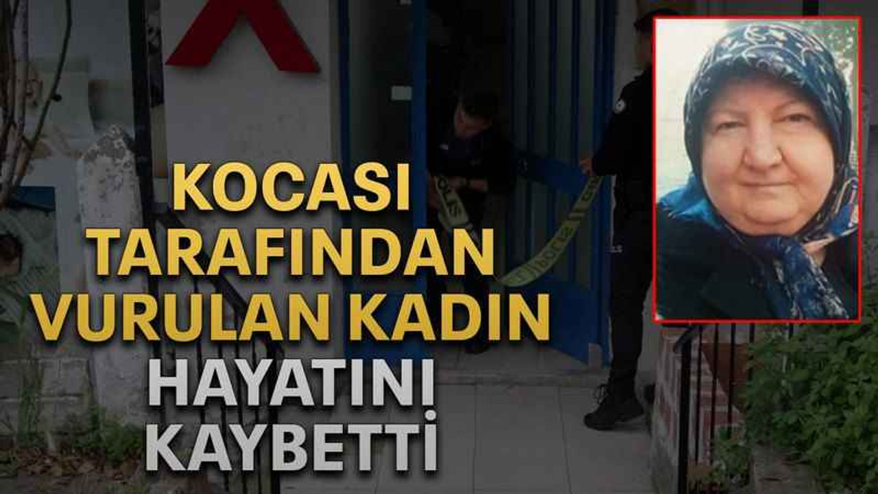 Kocası tarafından vurulan kadın hayatını kaybetti